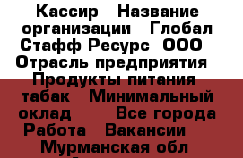 Кассир › Название организации ­ Глобал Стафф Ресурс, ООО › Отрасль предприятия ­ Продукты питания, табак › Минимальный оклад ­ 1 - Все города Работа » Вакансии   . Мурманская обл.,Апатиты г.